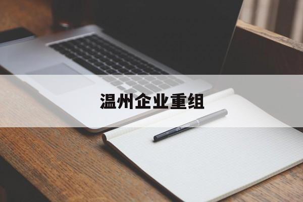 崇左市温州企业重组(温州市国有企业重组改革)